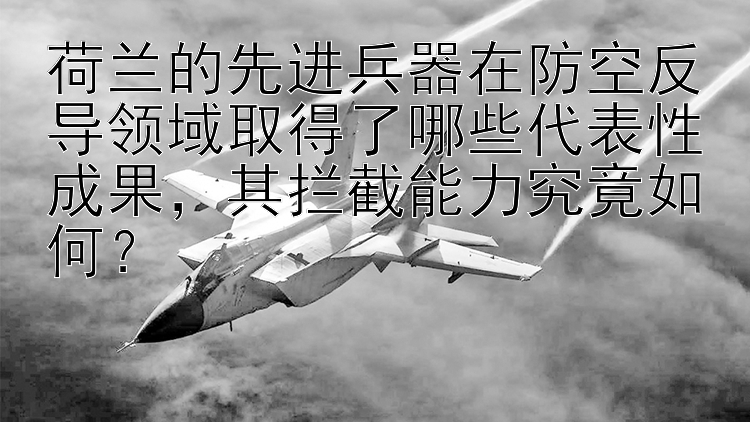 荷兰的先进兵器在防空反导领域取得了哪些代表性成果，其拦截能力究竟如何？