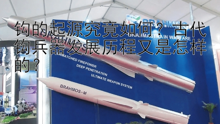 钩的起源究竟如何？古代钩兵器发展历程又是怎样的？