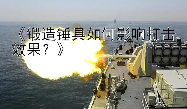 《锻造锤具如何影响打击效果？》