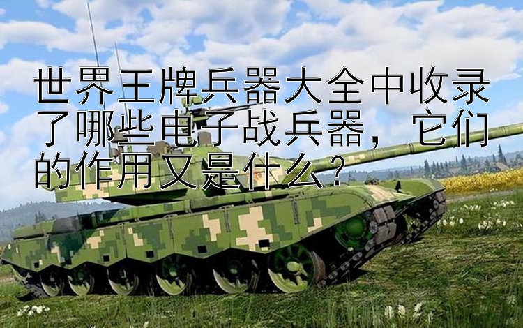 世界王牌兵器大全中收录了哪些电子战兵器，它们的作用又是什么？