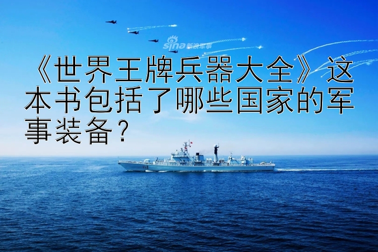 《世界王牌兵器大全》这本书包括了哪些国家的军事装备？