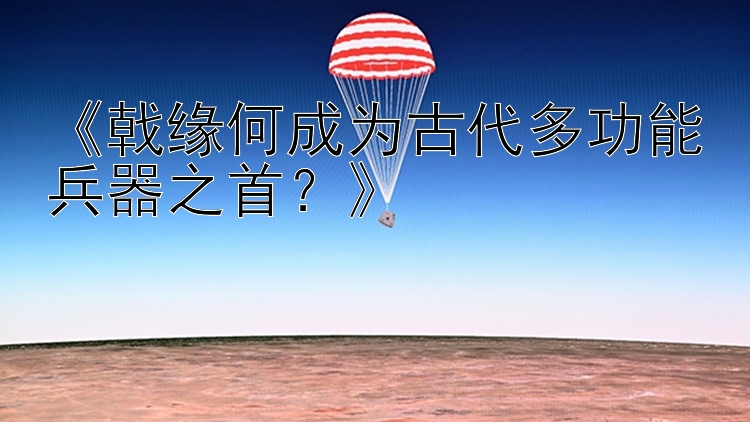 《戟缘何成为古代多功能兵器之首？》