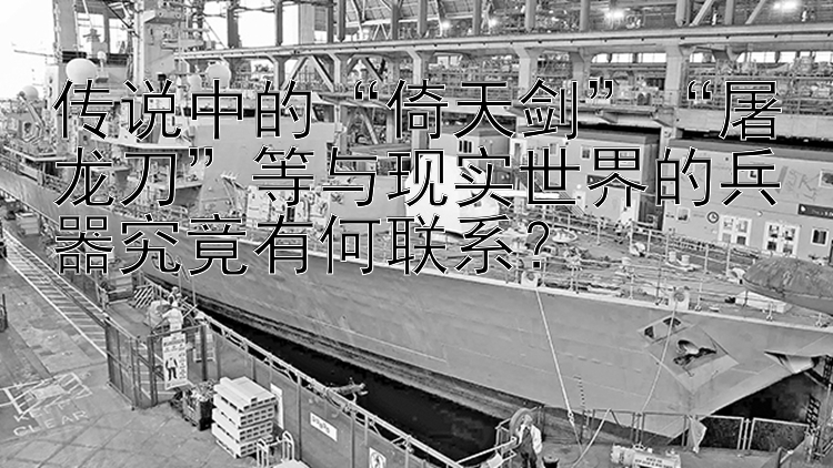 传说中的“倚天剑”“屠龙刀”等与现实世界的兵器究竟有何联系？