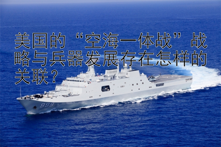 美国的空海一体战战略与兵器发展存在怎样的关联？