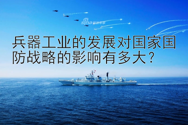 兵器工业的发展对国家国防战略的影响有多大？