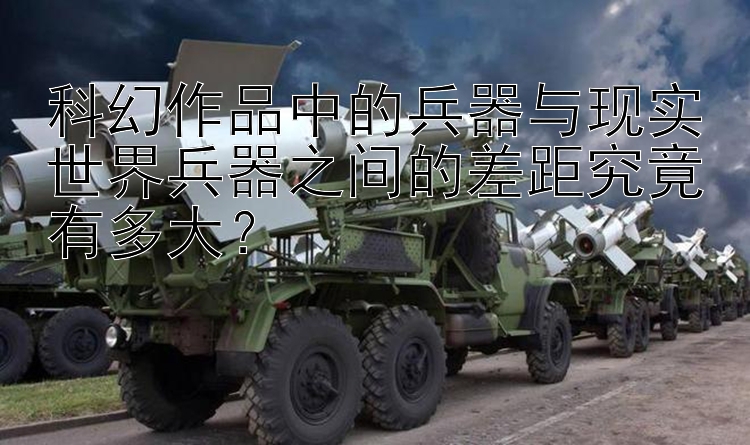 科幻作品中的兵器与现实世界兵器之间的差距究竟有多大？