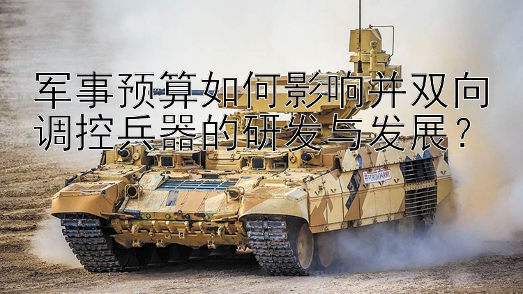 军事预算如何影响并双向调控兵器的研发与发展？