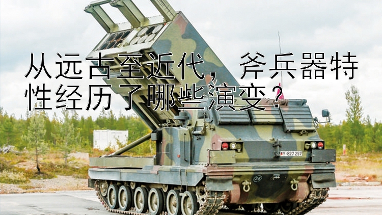 从远古至近代，斧兵器特性经历了哪些演变？