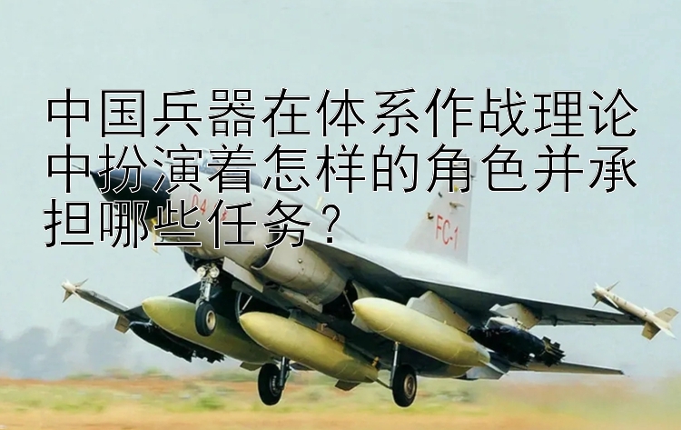 中国兵器在体系作战理论中扮演着怎样的角色并承担哪些任务？