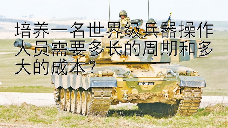 培养一名世界级兵器操作人员需要多长的周期和多大的成本？